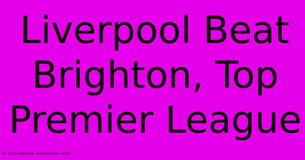 Liverpool Beat Brighton, Top Premier League