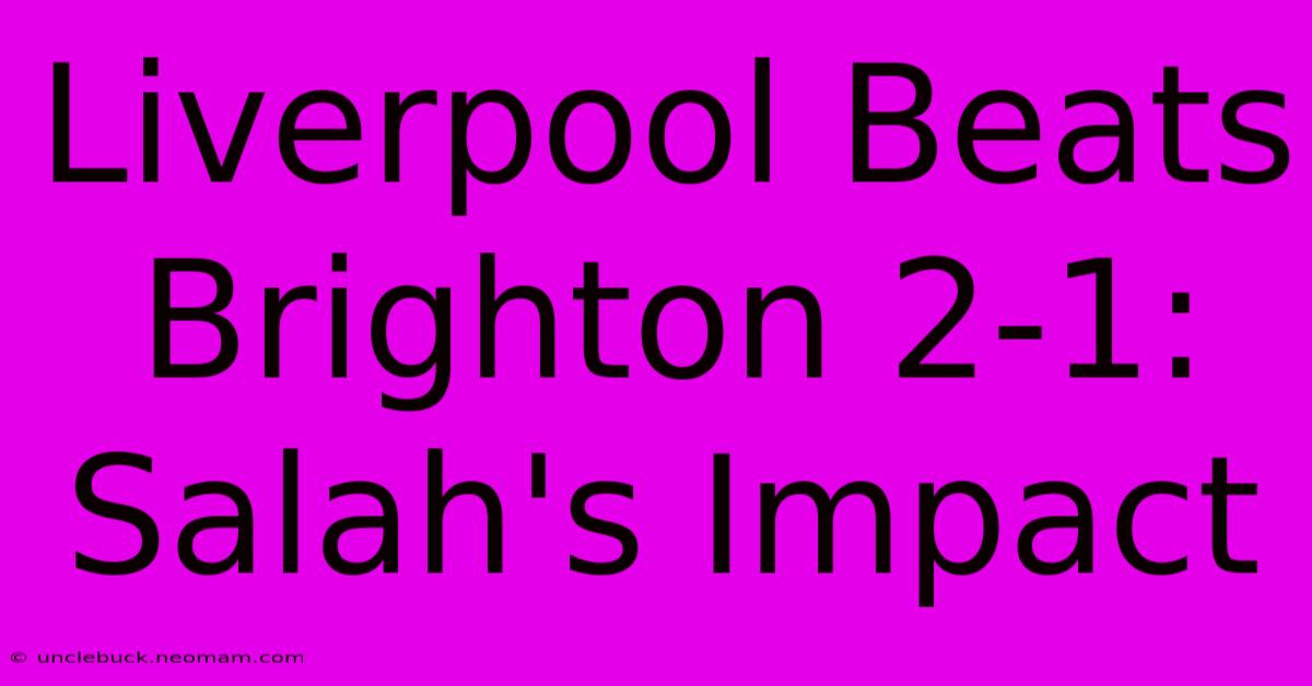 Liverpool Beats Brighton 2-1: Salah's Impact