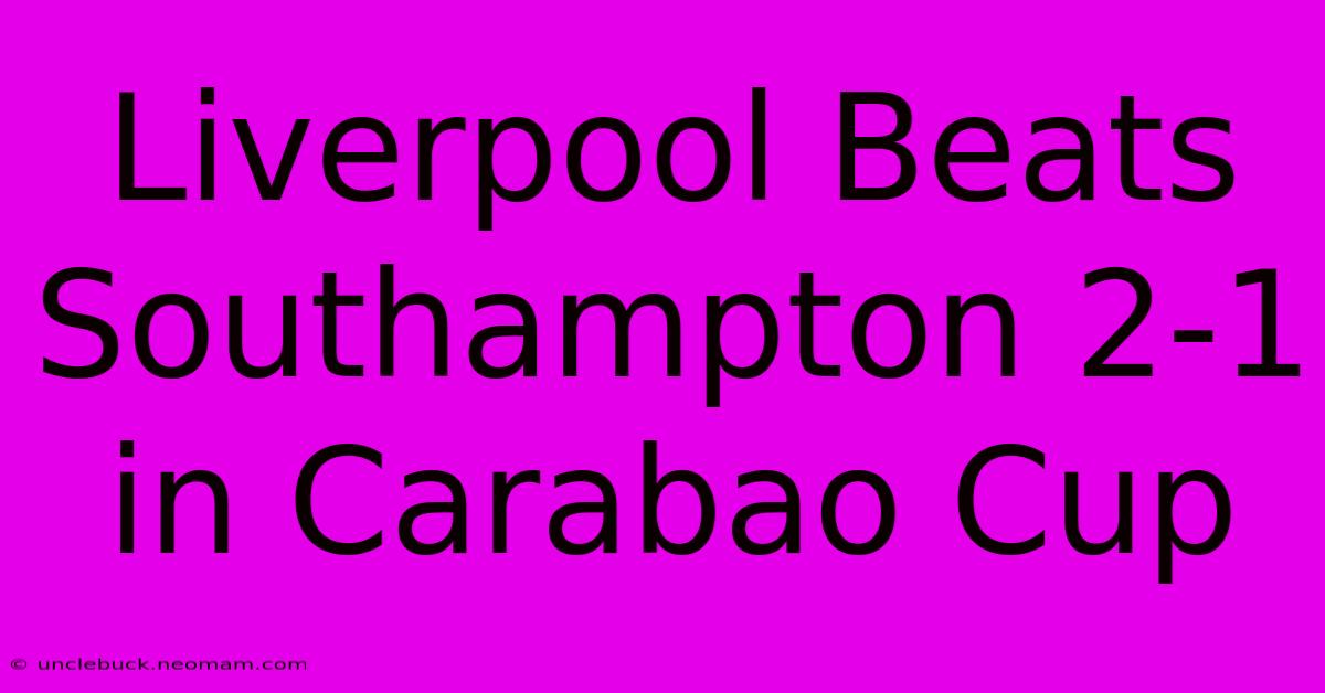 Liverpool Beats Southampton 2-1 In Carabao Cup