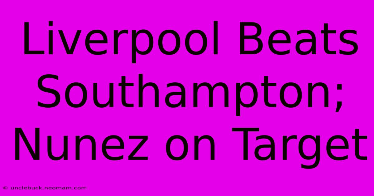 Liverpool Beats Southampton; Nunez On Target