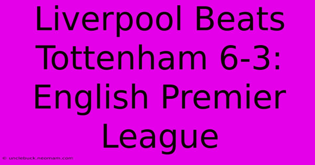 Liverpool Beats Tottenham 6-3: English Premier League