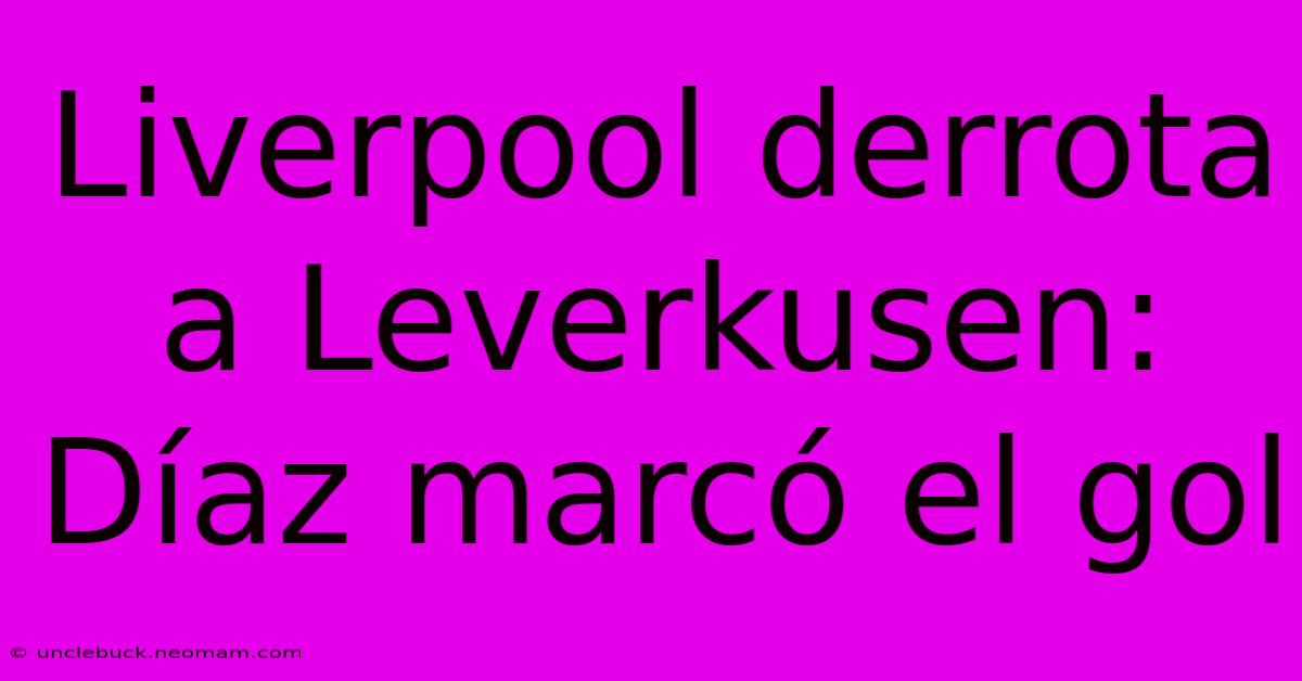 Liverpool Derrota A Leverkusen: Díaz Marcó El Gol