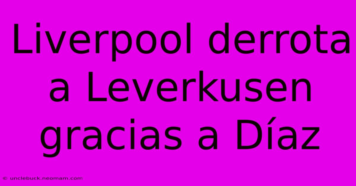 Liverpool Derrota A Leverkusen Gracias A Díaz