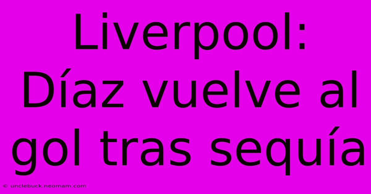 Liverpool: Díaz Vuelve Al Gol Tras Sequía 