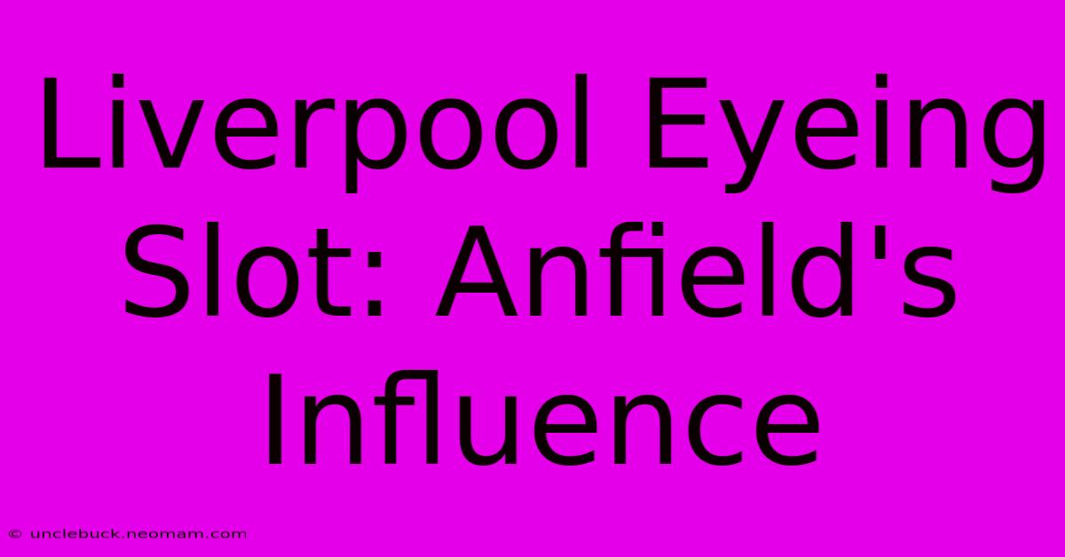 Liverpool Eyeing Slot: Anfield's Influence