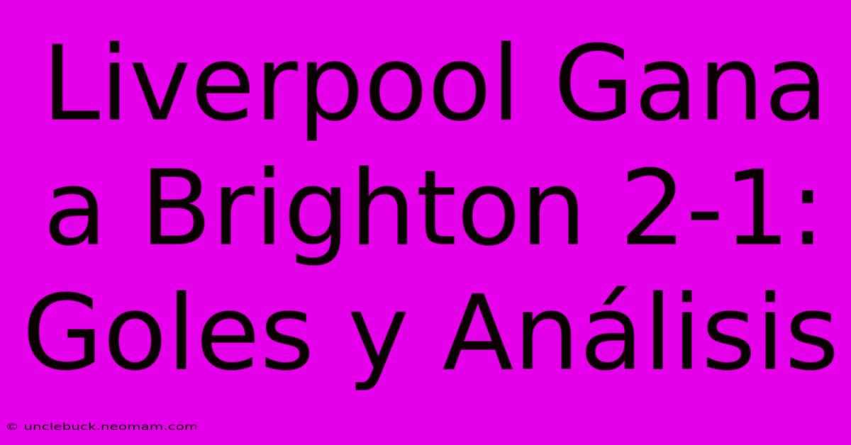 Liverpool Gana A Brighton 2-1: Goles Y Análisis 