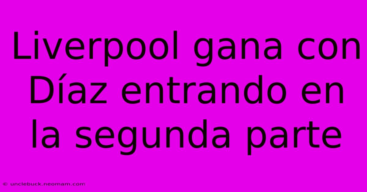 Liverpool Gana Con Díaz Entrando En La Segunda Parte 