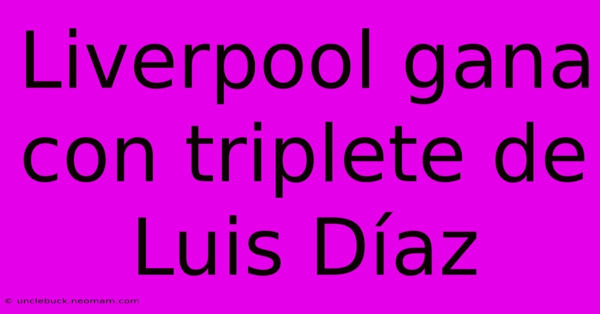 Liverpool Gana Con Triplete De Luis Díaz 