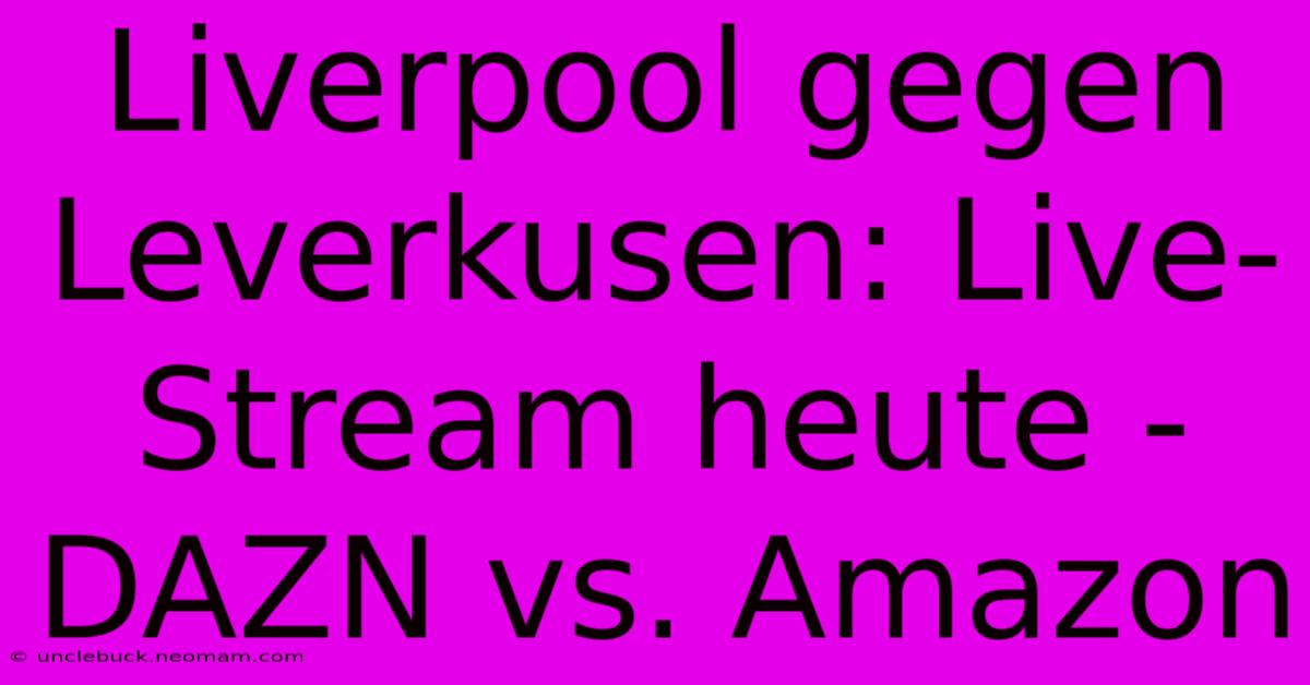 Liverpool Gegen Leverkusen: Live-Stream Heute - DAZN Vs. Amazon 