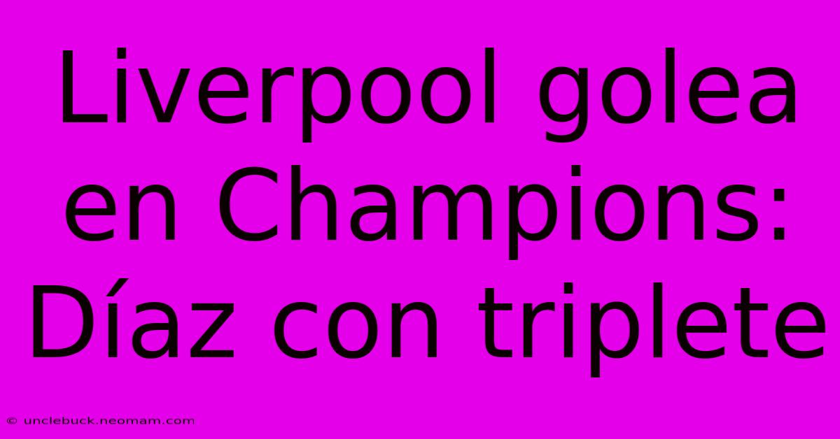 Liverpool Golea En Champions: Díaz Con Triplete