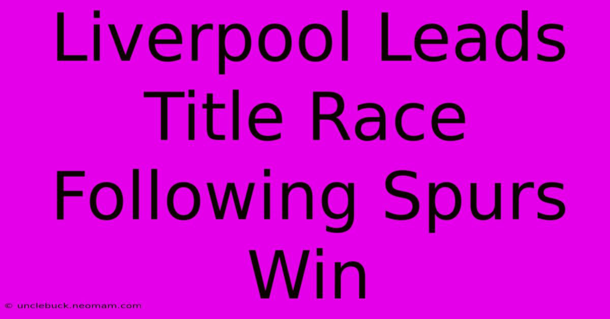 Liverpool Leads Title Race Following Spurs Win