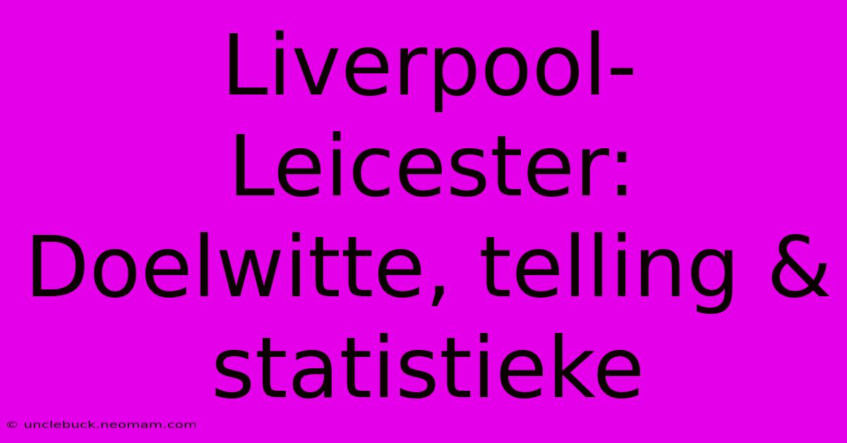 Liverpool-Leicester: Doelwitte, Telling & Statistieke