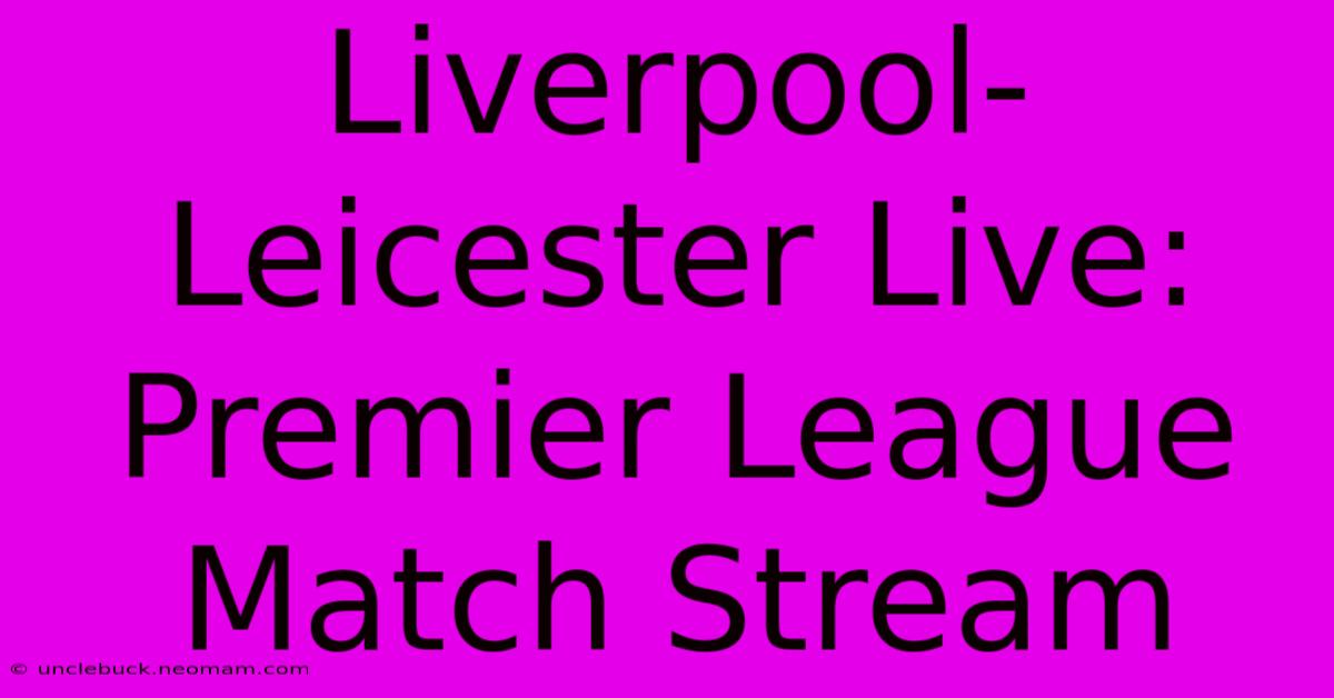 Liverpool-Leicester Live: Premier League Match Stream