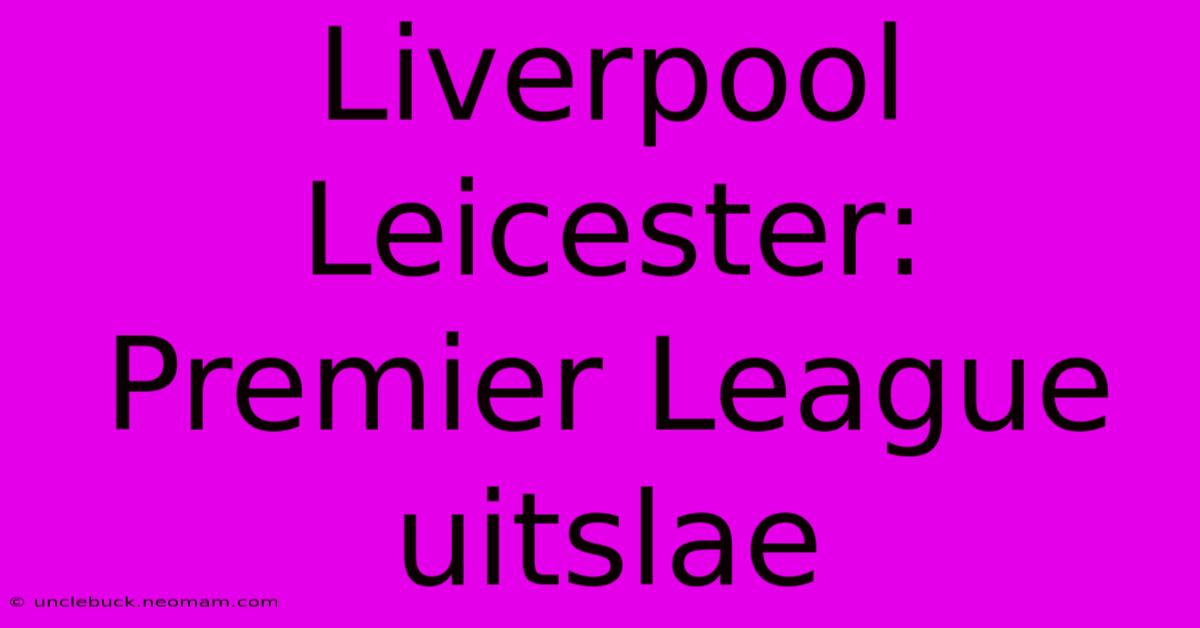 Liverpool Leicester: Premier League Uitslae