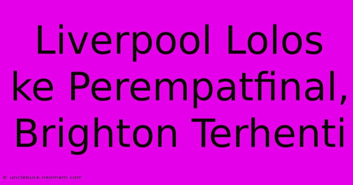 Liverpool Lolos Ke Perempatfinal, Brighton Terhenti