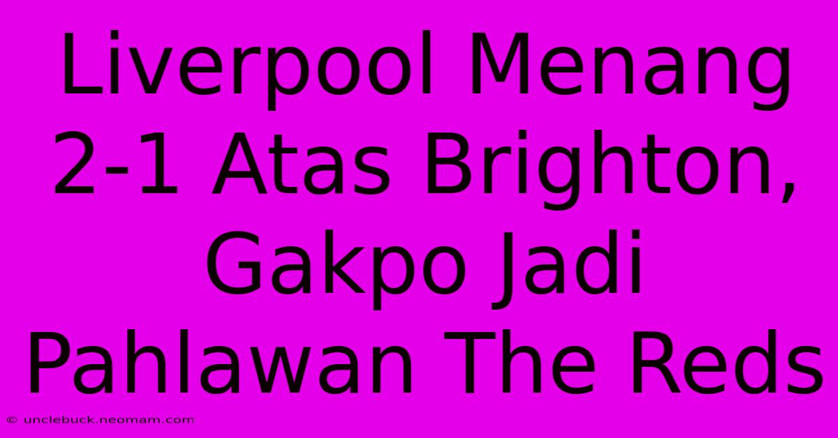 Liverpool Menang 2-1 Atas Brighton, Gakpo Jadi Pahlawan The Reds 