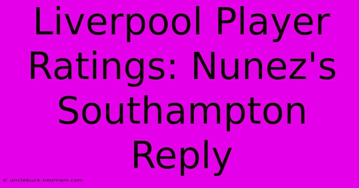 Liverpool Player Ratings: Nunez's Southampton Reply