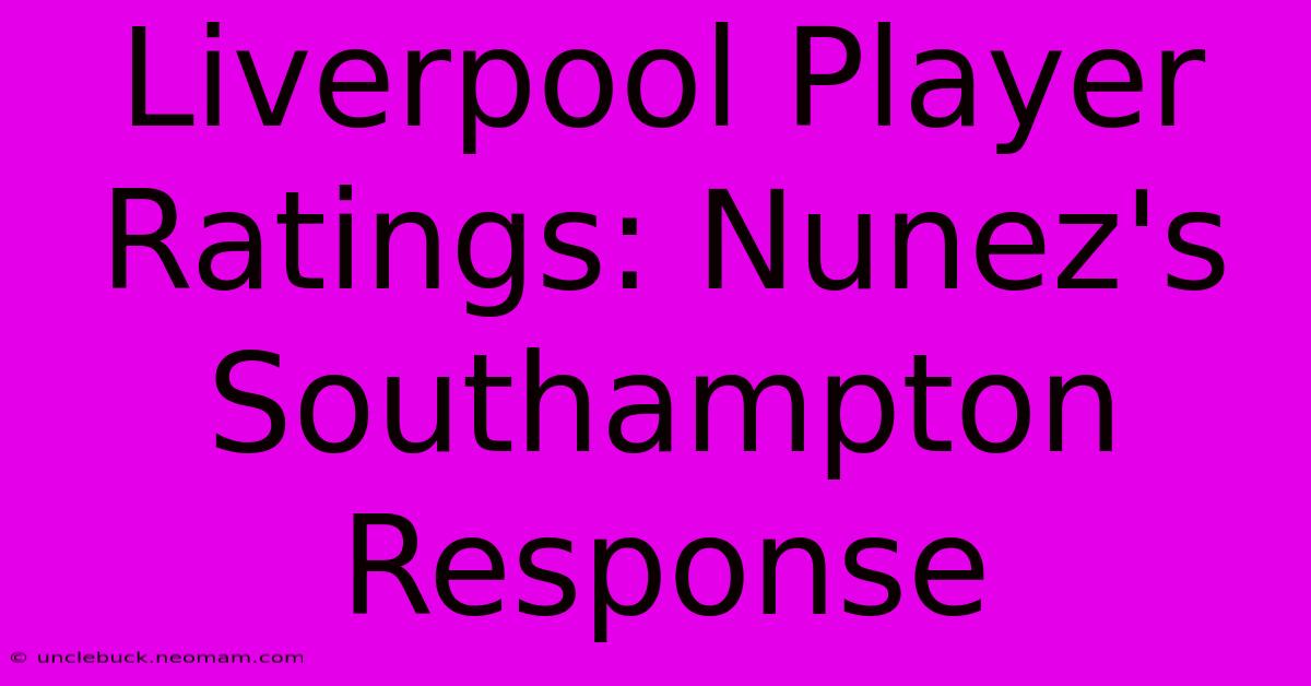 Liverpool Player Ratings: Nunez's Southampton Response