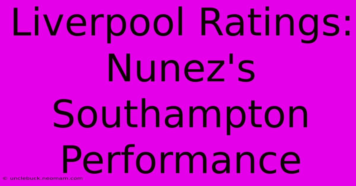 Liverpool Ratings: Nunez's Southampton Performance