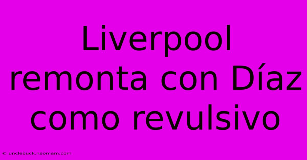 Liverpool Remonta Con Díaz Como Revulsivo