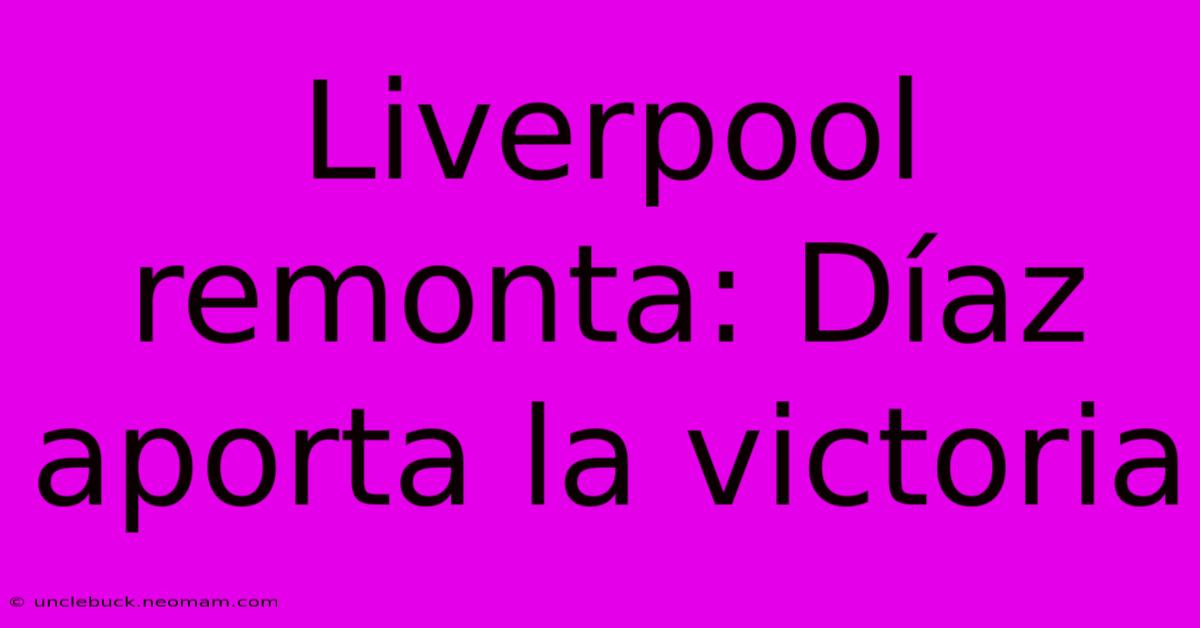 Liverpool Remonta: Díaz Aporta La Victoria 