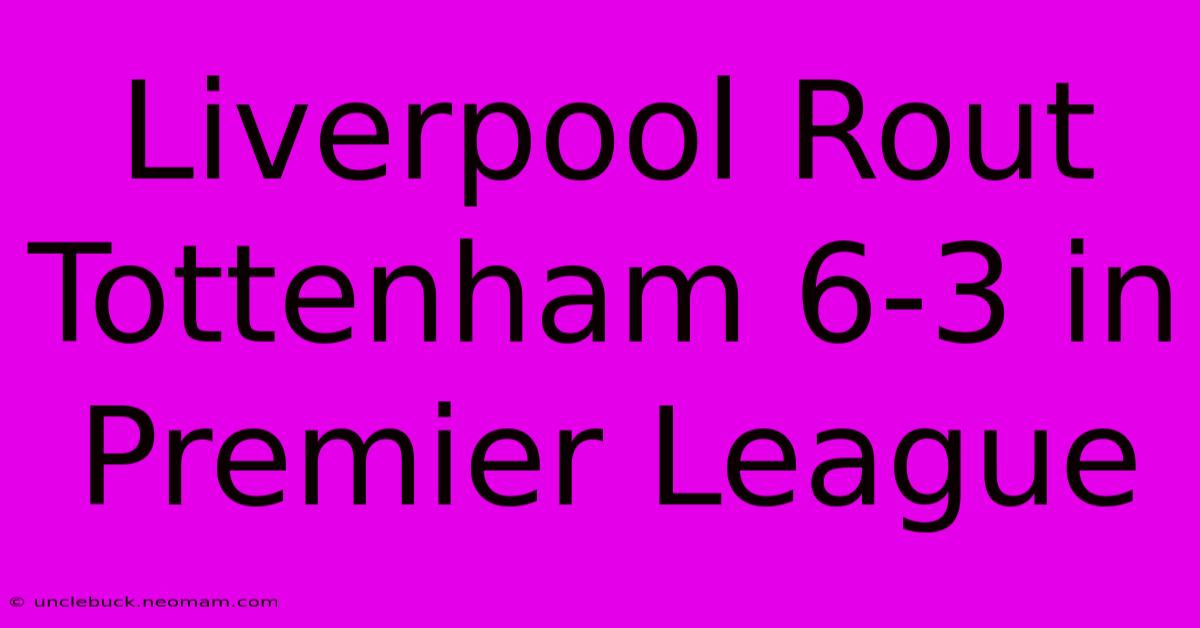 Liverpool Rout Tottenham 6-3 In Premier League