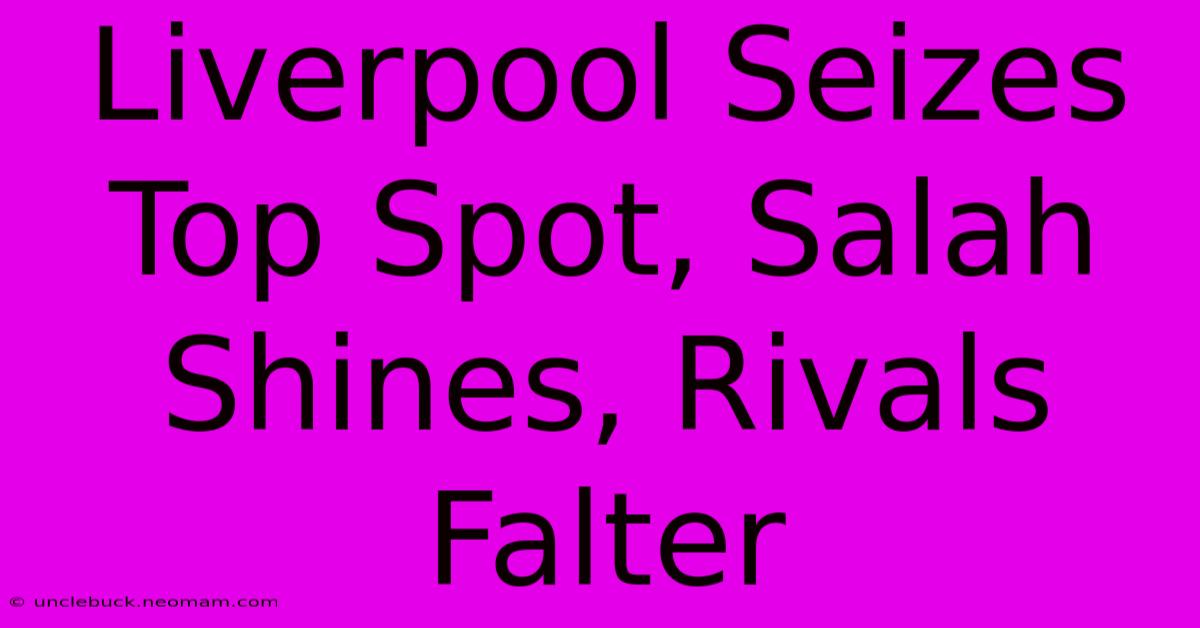 Liverpool Seizes Top Spot, Salah Shines, Rivals Falter