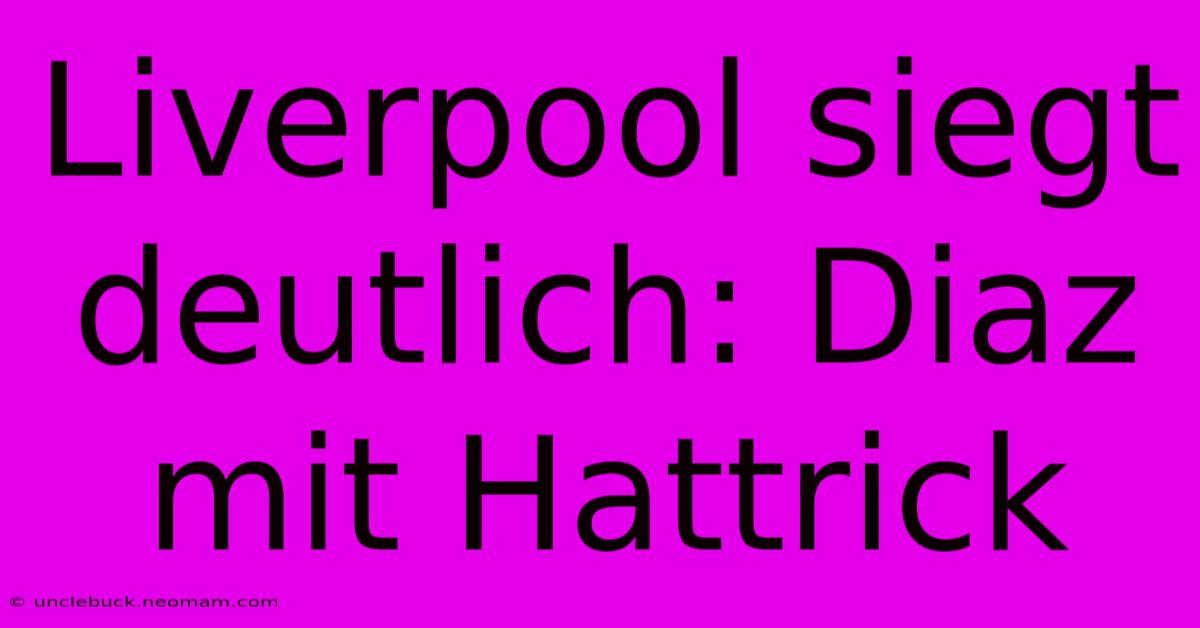 Liverpool Siegt Deutlich: Diaz Mit Hattrick