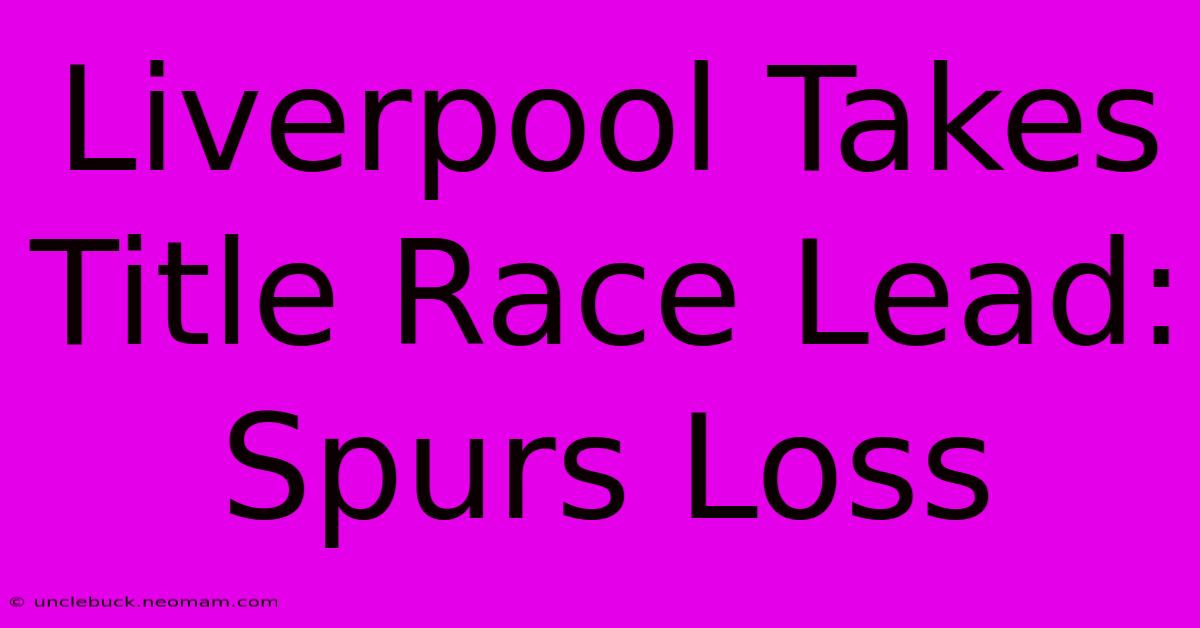 Liverpool Takes Title Race Lead: Spurs Loss