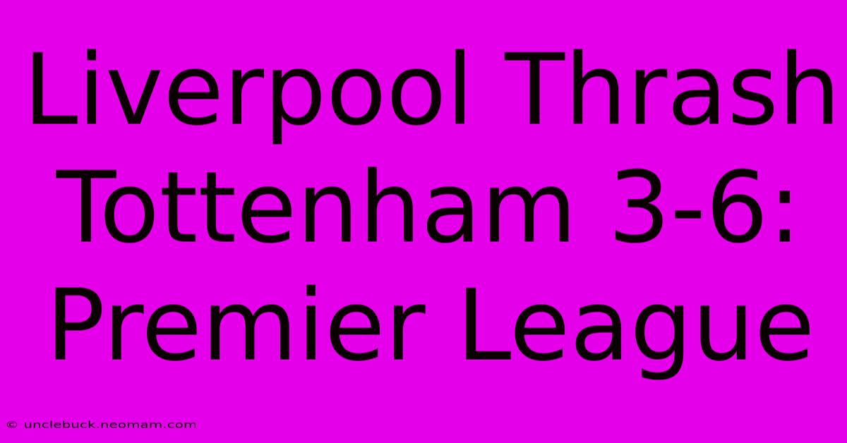 Liverpool Thrash Tottenham 3-6: Premier League