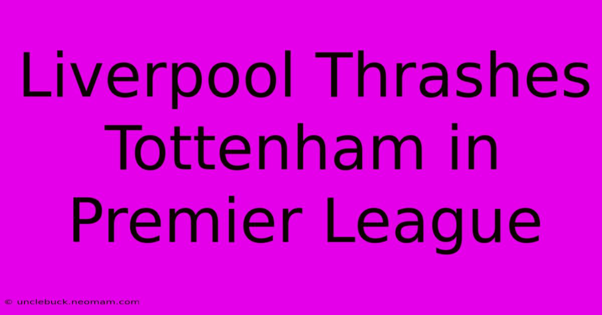 Liverpool Thrashes Tottenham In Premier League