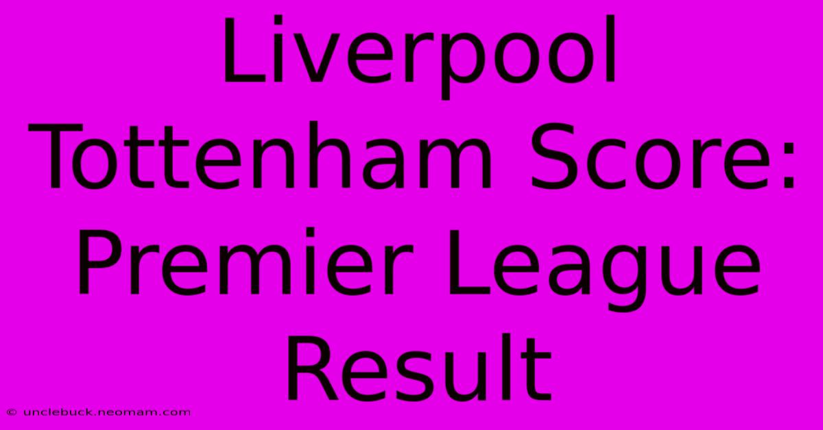 Liverpool Tottenham Score: Premier League Result