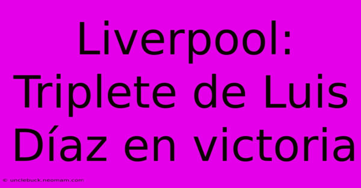 Liverpool: Triplete De Luis Díaz En Victoria