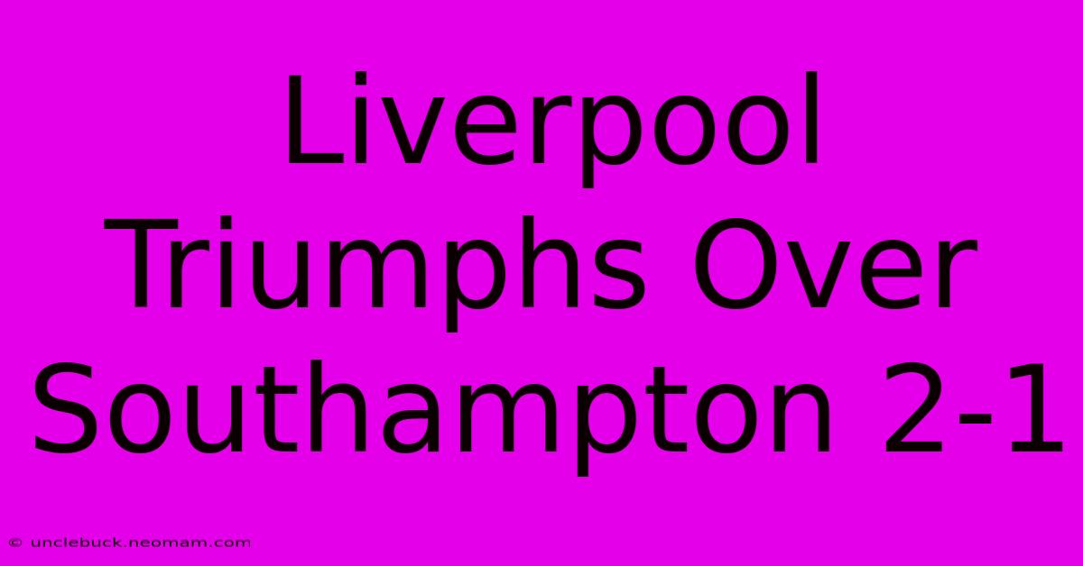 Liverpool Triumphs Over Southampton 2-1