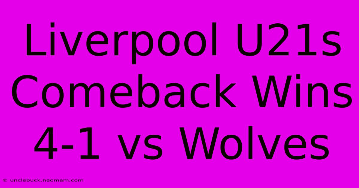 Liverpool U21s Comeback Wins 4-1 Vs Wolves