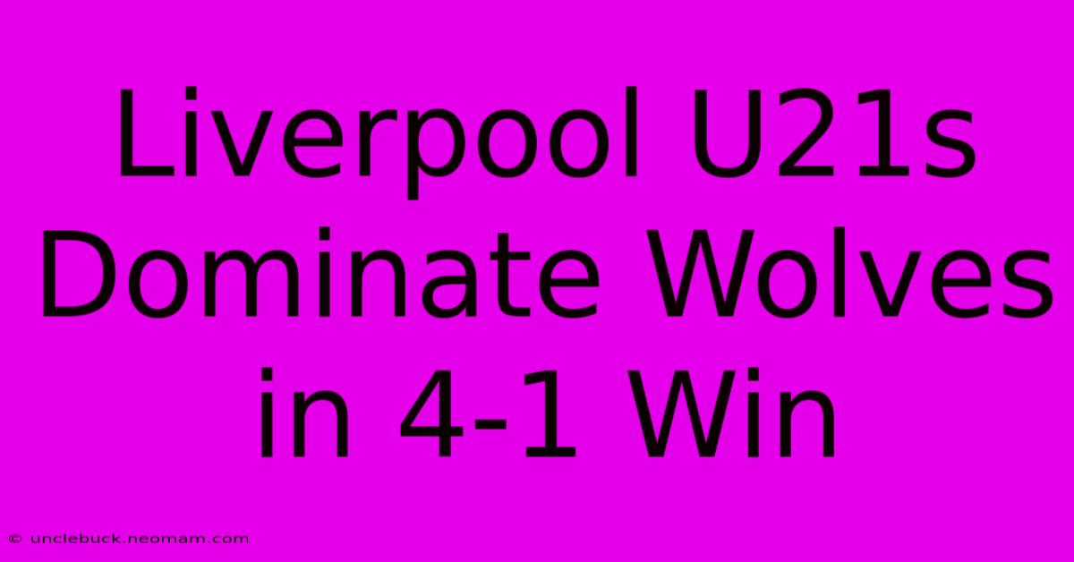 Liverpool U21s Dominate Wolves In 4-1 Win