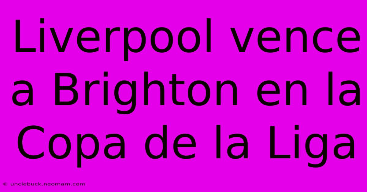 Liverpool Vence A Brighton En La Copa De La Liga