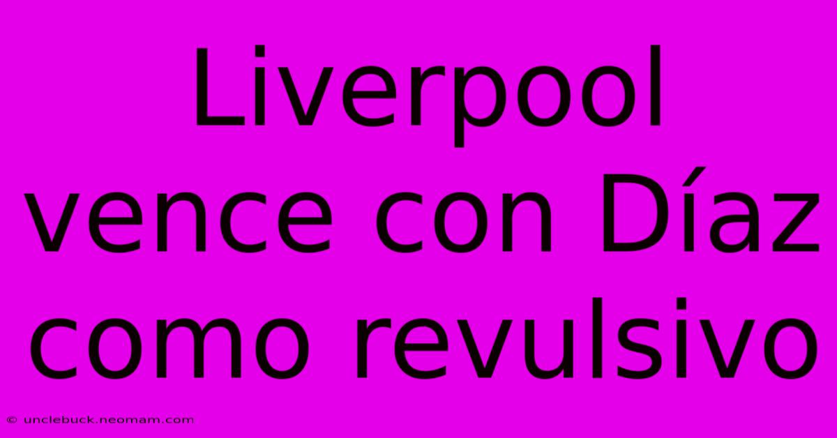 Liverpool Vence Con Díaz Como Revulsivo