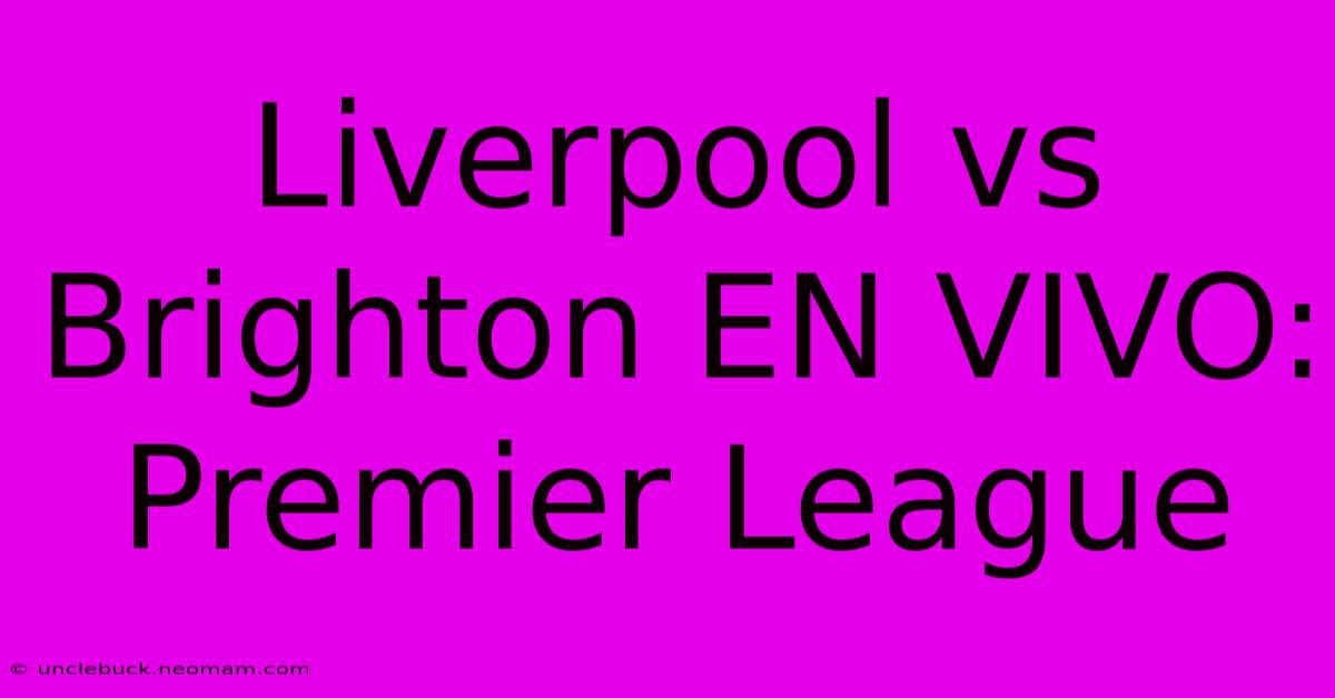 Liverpool Vs Brighton EN VIVO: Premier League