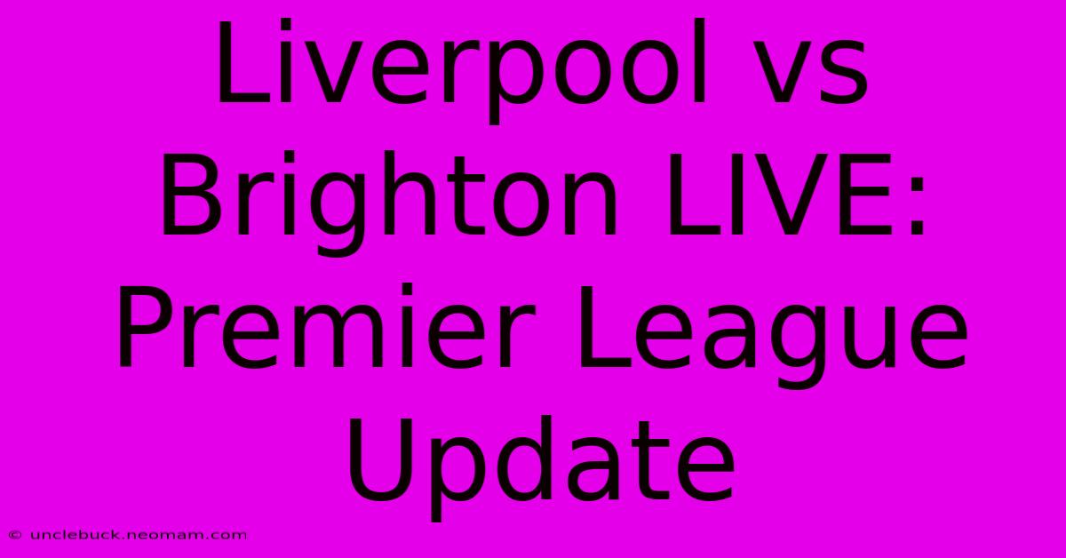 Liverpool Vs Brighton LIVE: Premier League Update 