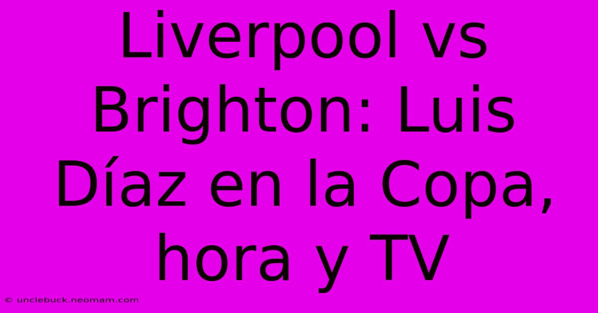 Liverpool Vs Brighton: Luis Díaz En La Copa, Hora Y TV 