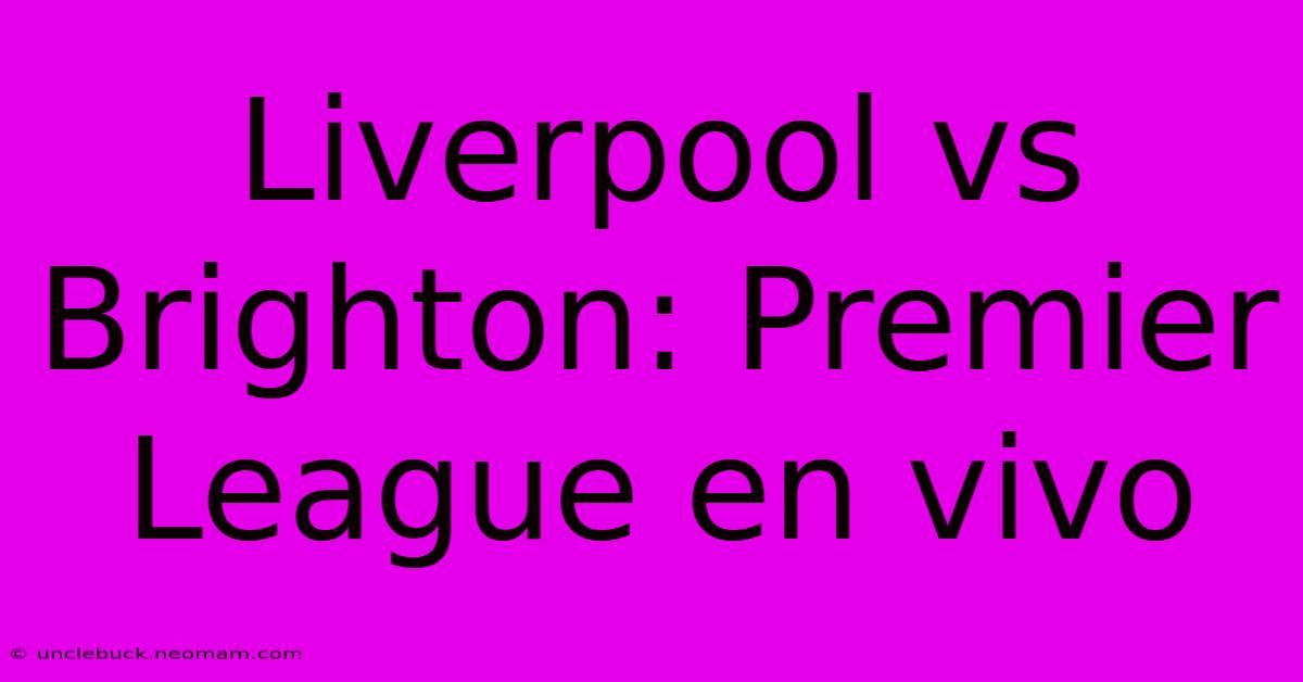 Liverpool Vs Brighton: Premier League En Vivo