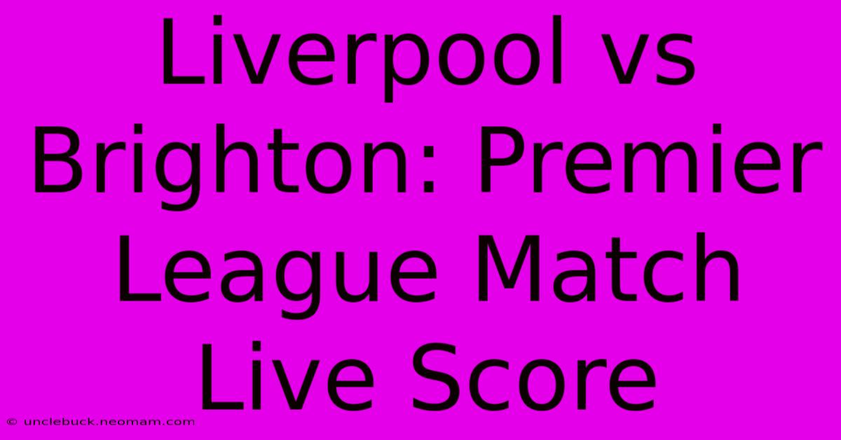 Liverpool Vs Brighton: Premier League Match Live Score