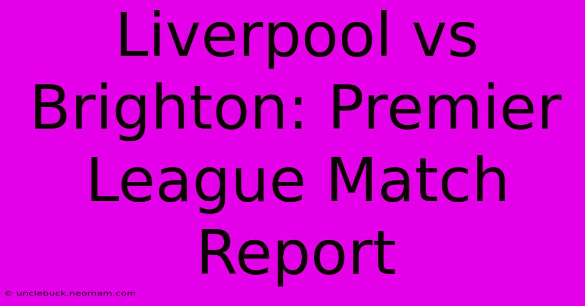 Liverpool Vs Brighton: Premier League Match Report