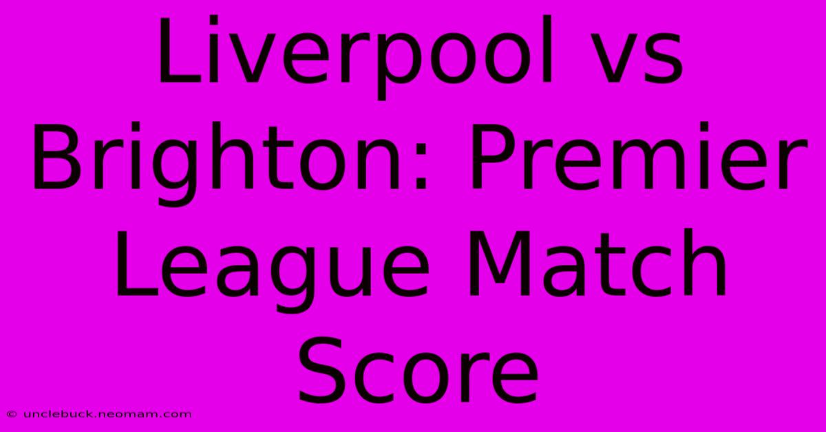 Liverpool Vs Brighton: Premier League Match Score