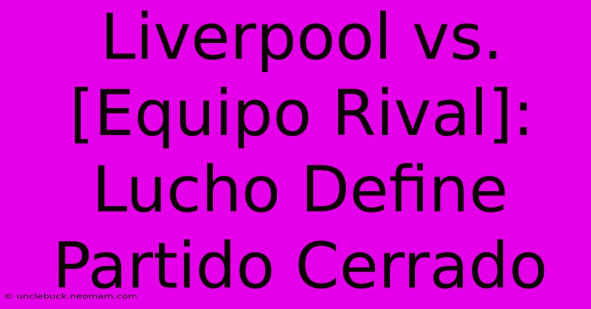 Liverpool Vs. [Equipo Rival]: Lucho Define Partido Cerrado