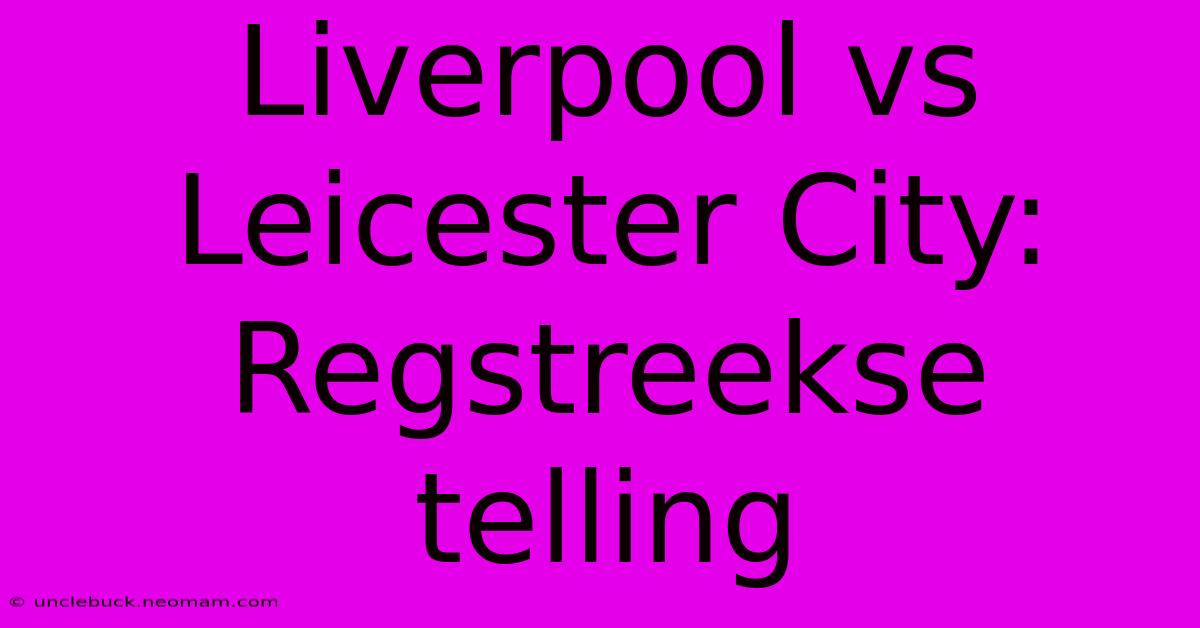 Liverpool Vs Leicester City: Regstreekse Telling