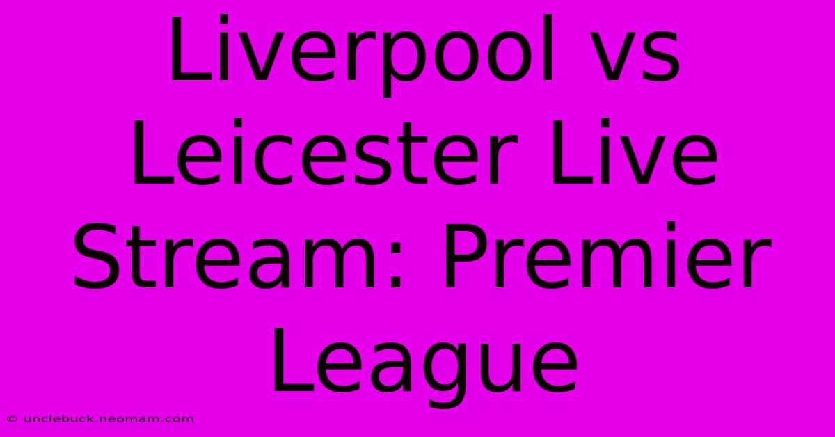 Liverpool Vs Leicester Live Stream: Premier League