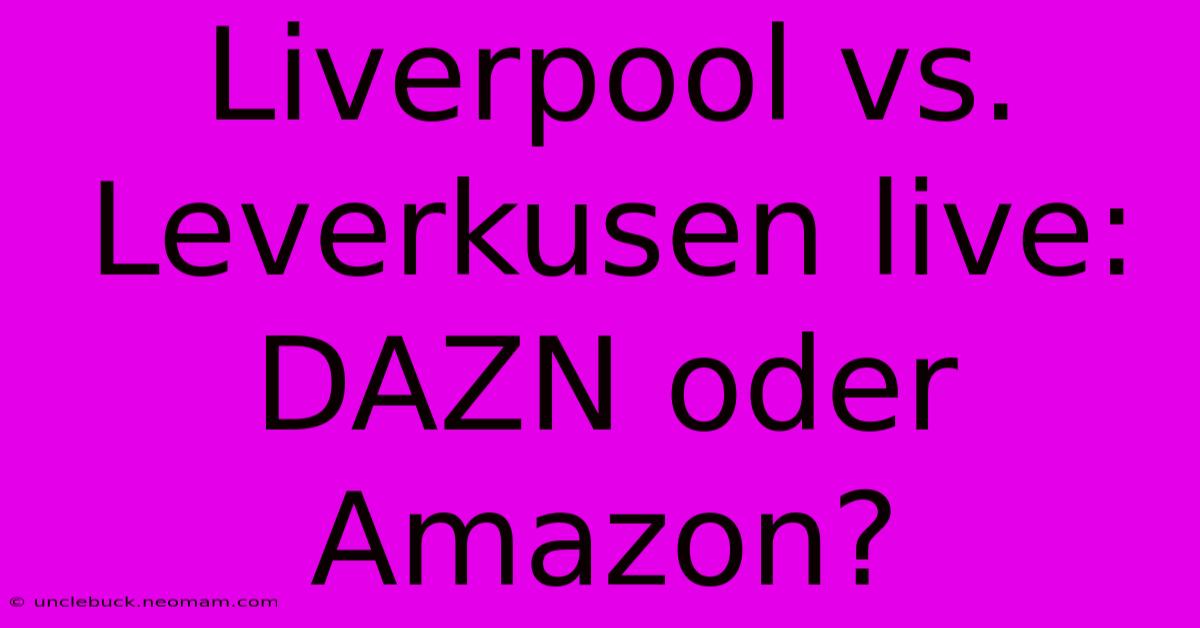 Liverpool Vs. Leverkusen Live: DAZN Oder Amazon?