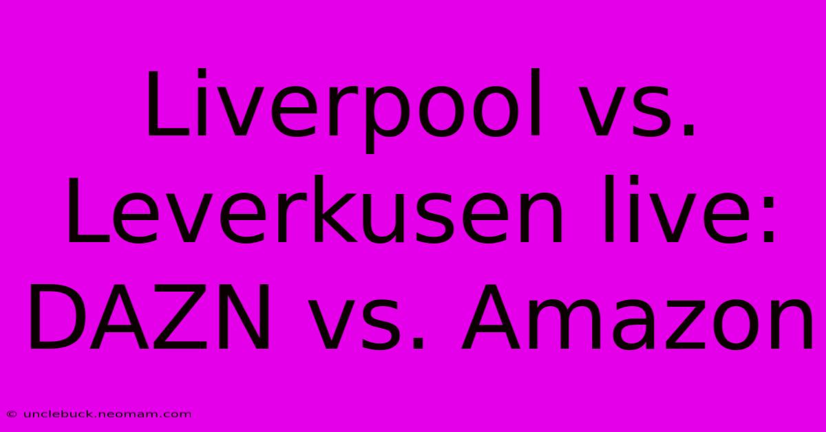 Liverpool Vs. Leverkusen Live: DAZN Vs. Amazon 